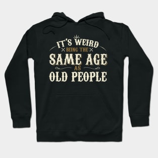 It's Weird Being The Same Age As Old People Hoodie